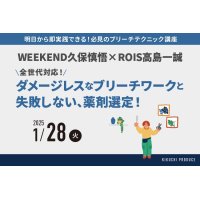 WEEKEND久保慎悟×ROIS高島一誠  〜ブリーチテクニックセミナー〜